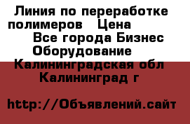 Линия по переработке полимеров › Цена ­ 2 000 000 - Все города Бизнес » Оборудование   . Калининградская обл.,Калининград г.